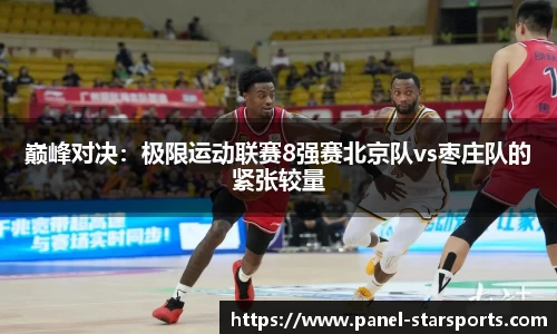 巅峰对决：极限运动联赛8强赛北京队vs枣庄队的紧张较量