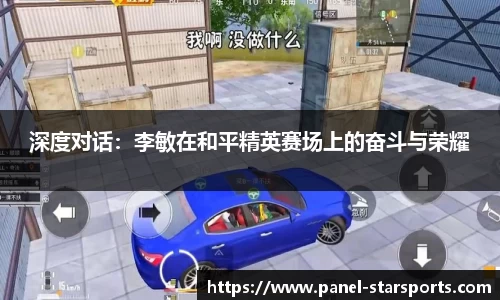 深度对话：李敏在和平精英赛场上的奋斗与荣耀