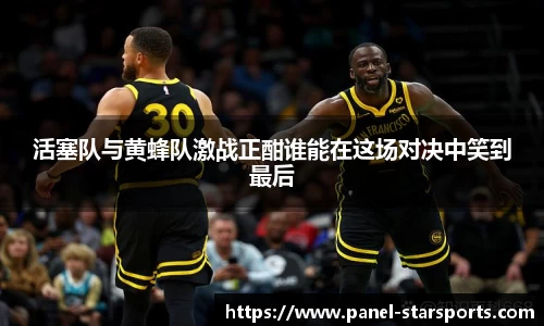 活塞队与黄蜂队激战正酣谁能在这场对决中笑到最后