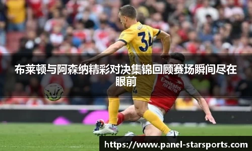 布莱顿与阿森纳精彩对决集锦回顾赛场瞬间尽在眼前